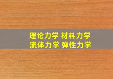 理论力学 材料力学 流体力学 弹性力学